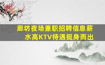 廊坊夜场兼职招聘信息薪水高KTV待遇挺身而出