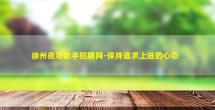 徐州夜场歌手招聘网-保持追求上进的心态